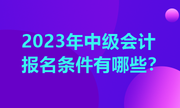 江西2023年中级会计职称考试的报名条件公布了吗？