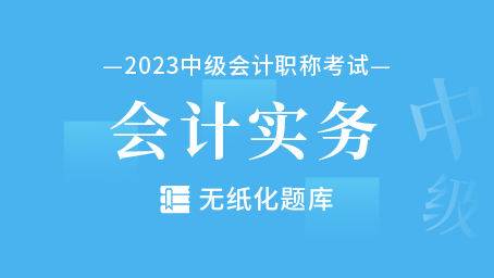  2023年中级会计职称无纸化题库-中级会计实务