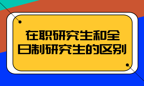 2024年在职研究生和全日制研究生区别